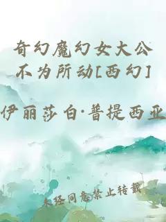 å¥å¹»é­å¹»å¥³å¤§å¬ä¸ä¸ºæå¨[è¥¿å¹»]