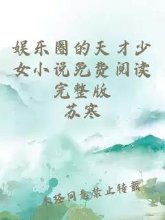 å¨±ä¹åçå¤©æå°å¥³å°è¯´åè´¹éè¯»å®æ´ç