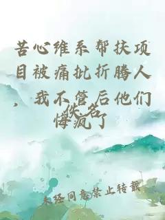è¦å¿ç»´ç³»å¸®æ¶é¡¹ç®è¢«çæ¹æè¾äººï¼æä¸ç®¡åä»ä»¬æç¯äº