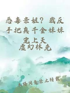 恶毒亲姐？我反手把真千金妹妹宠上天