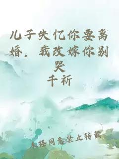 儿子失忆你要离婚，我改嫁你别哭