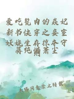 爱吃甏肉的焱妃新书快穿之妾室妖娆生存掠夺守则