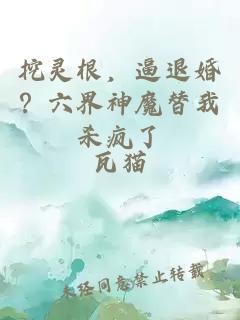 挖灵根，逼退婚？六界神魔替我杀疯了