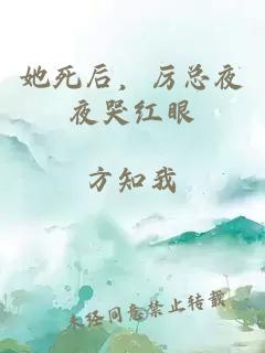 她死后，厉总夜夜哭红眼