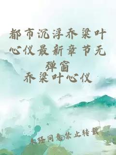 都市沉浮乔梁叶心仪最新章节无弹窗