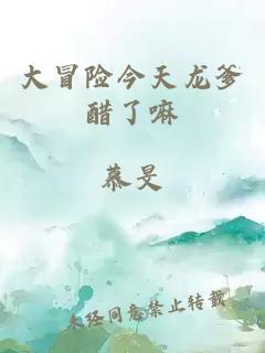 大冒险今天龙爹醋了嘛