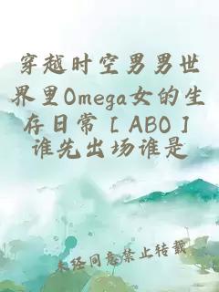 穿越时空男男世界里Omega女的生存日常［ABO］