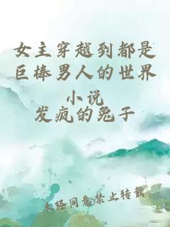 女主穿越到都是巨棒男人的世界小说